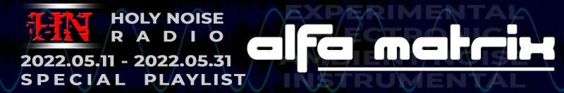 ALPHA MATRIX Label @ HOLY NOISE RADIO Playlist 2022.05.11 - 2022.05.31
