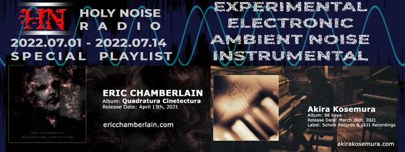 HOLY NOISE RADIO @ ERIC CHAMBERLAIN & AKIRA KOSEMURA | EXPERIMENTAL/ELECTRONIC/AMBIENT NOISE/INSTRUMENTAL Playlist 2022.07.01 - 2022.07.14